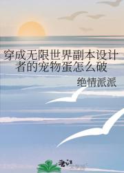 穿成无限世界副本设计者的宠物蛋怎么破