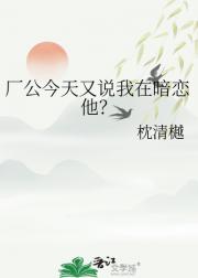 厂公今天又说我在暗恋他？