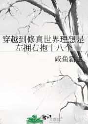 穿越到修真世界理想是左拥右抱十八个