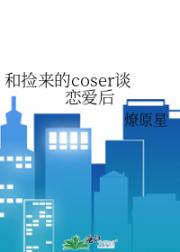 和捡来的coser谈恋爱后