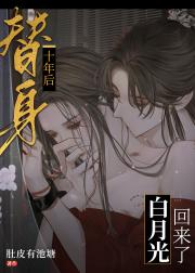 替身十年后白月光回来了