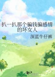 扒一扒那个骗钱骗感情的坏女人