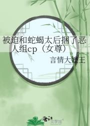 被迫和蛇蝎太后捆了恶人组cp（女尊）
