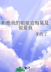 拒绝我的姐姐追悔莫及说爱我