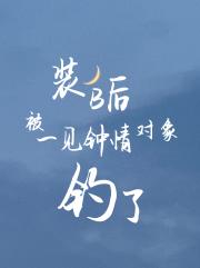 装B后被一见钟情的对象钓了