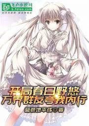 开局春日野悠，万界群友夸我内行