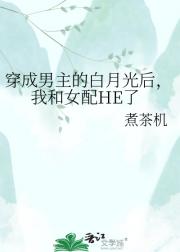 穿成男主的白月光后，我和女配HE了