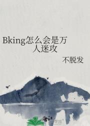 Bking怎么会是万人迷攻