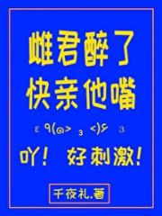 虫族之雌君醉了快亲他嘴！