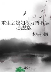 重生之媳妇权力两不误-康慈版
