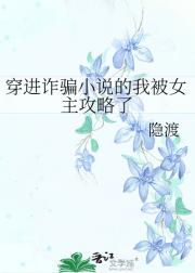 穿进诈骗小说的我被女主攻略了
