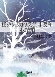 拯救失败的反派非要和我结婚