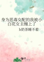 身为恶毒女配的我被小白花女主缠上了
