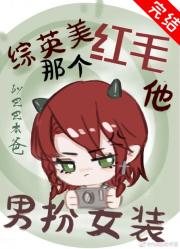 [综英美]那个红毛他男扮女装