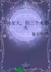 清纯女大，但三个未婚夫