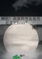糟糕！高富帅男友竟然是龙王boss？