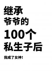 继承爷爷的100个私生子后