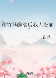 和竹马醉酒后我人设崩了