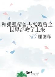 和狐狸精兽夫离婚后全世界都吻了上来