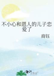 不小心和恩人的儿子恋爱了