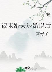 被未婚夫退婚以后