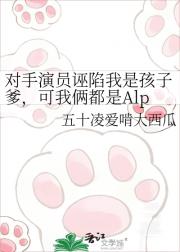 对手演员诬陷我是孩子爹，可我俩都是Alp