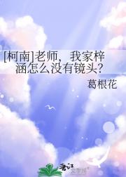 [柯南]老师，我家梓涵怎么没有镜头？