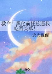 救命！黑化前任总逼我吃回头草！