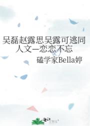 吴磊赵露思吴露可逃同人文—恋恋不忘
