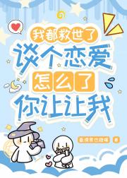 我都救世了谈个恋爱怎么了你让让我