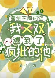 重生不同时空，我又双遇到了疯批的他