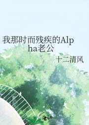 我那时而残疾的Alpha老公