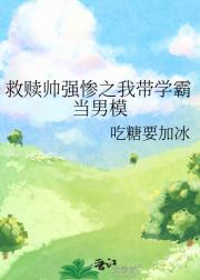救赎帅强惨之我带学霸当男模