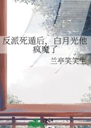 反派死遁后，白月光他疯魔了