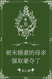 被未婚妻的母亲强取豪夺了