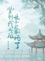 背刺我之后世子火葬场了