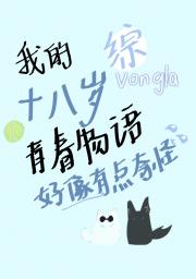 【综】我的十八岁青春物语好像有点奇怪