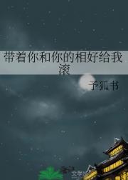 带着你和你的相好给我滚