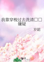 我靠穿梭过去洗清□□嫌疑
