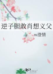 逆子胆敢肖想义父
