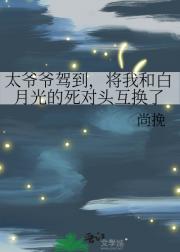 太爷爷驾到，将我和白月光的死对头互换了