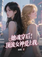 她魂穿后，顶流女神爱上我