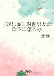 （娱乐圈）对前男友念念不忘怎么办