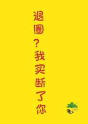 退圈？我买断了你