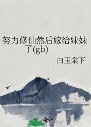 努力修仙然后嫁给妹妹了(gb)