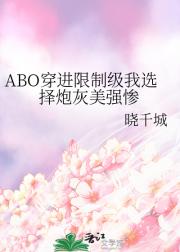 ABO穿进限制级我选择炮灰美强惨