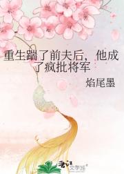 重生踹了前夫后，他成了疯批将军