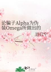 论骗子Alpha为伪装Omega所做出的