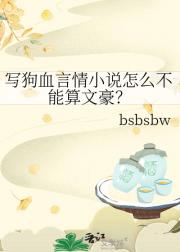 写狗血言情小说怎么不能算文豪？