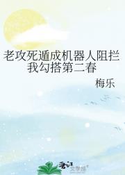老攻死遁成机器人阻拦我勾搭第二春